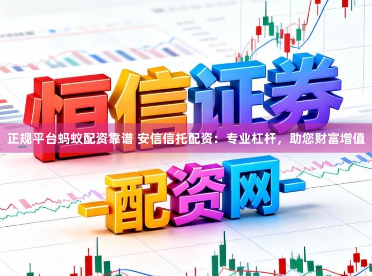 正规平台蚂蚁配资靠谱 安信信托配资：专业杠杆，助您财富增值